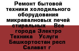 Ремонт бытовой техники холодильного оборудования микравалновых печей стиральных  - Все города Электро-Техника » Услуги   . Башкортостан респ.,Салават г.